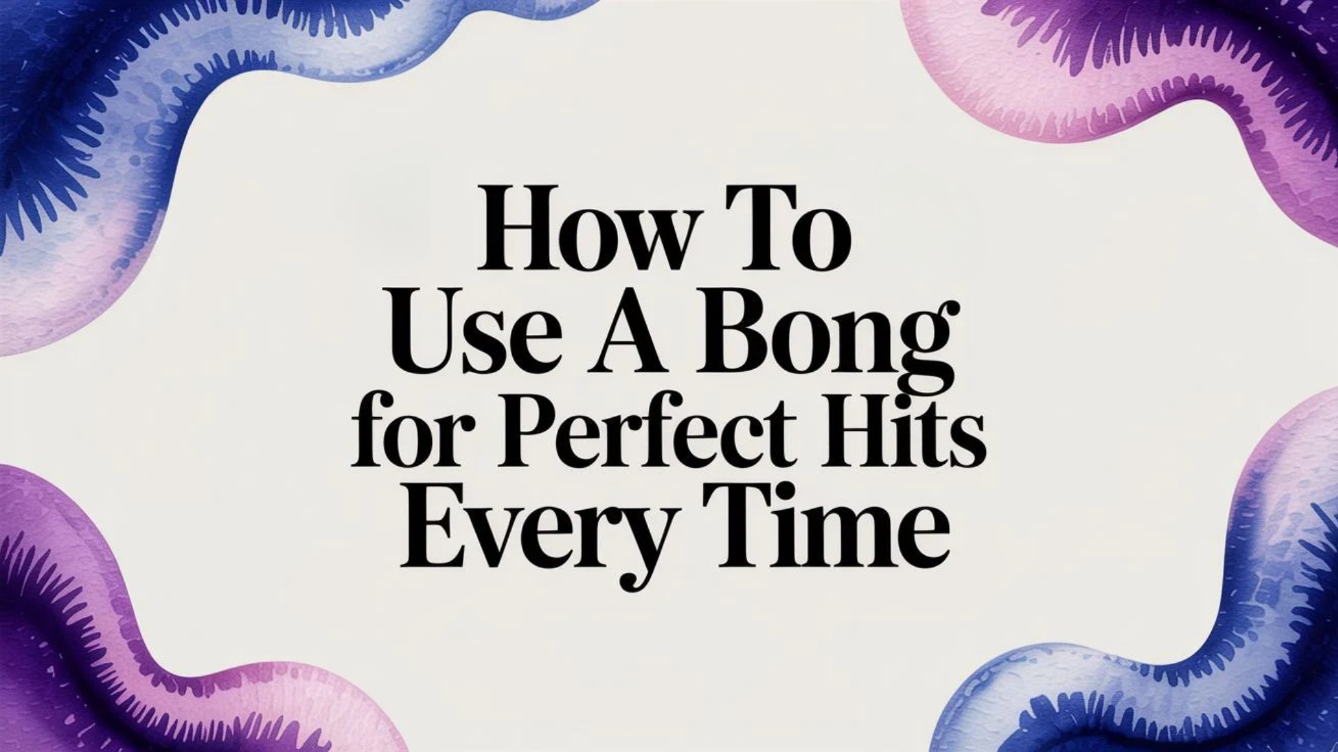 How to Use a Bong for Perfect Hits Every Time