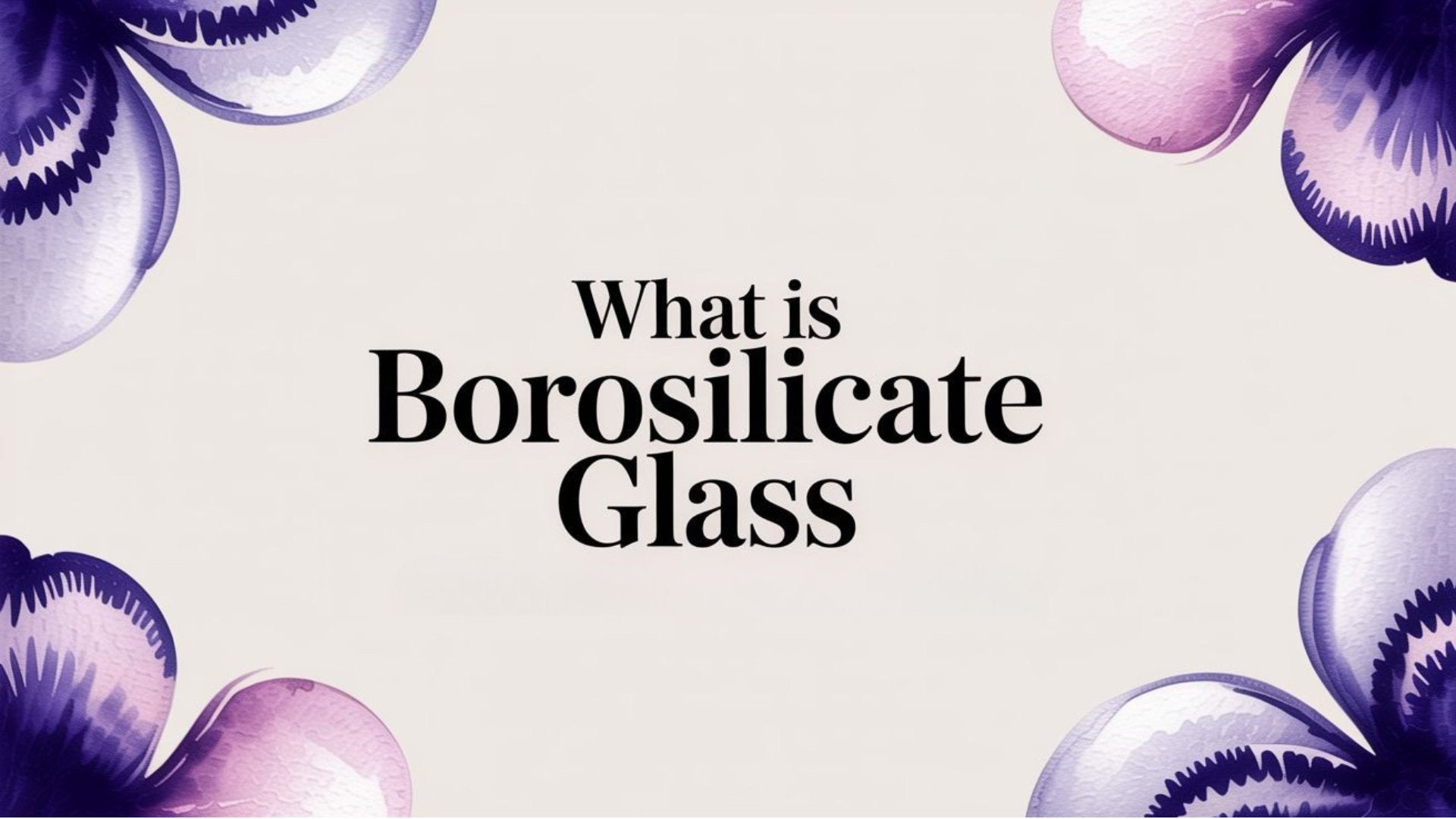 What Is Borosilicate Glass and Why Is It Better?